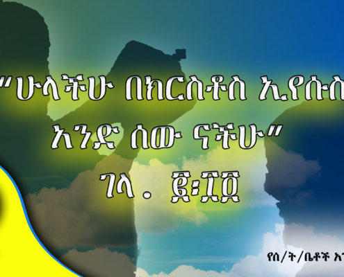 “ሁላችሁ በክርስቶስ ኢየሱስ አንድ ሰው ናችሁ” ገላ. ፪፡፲፬