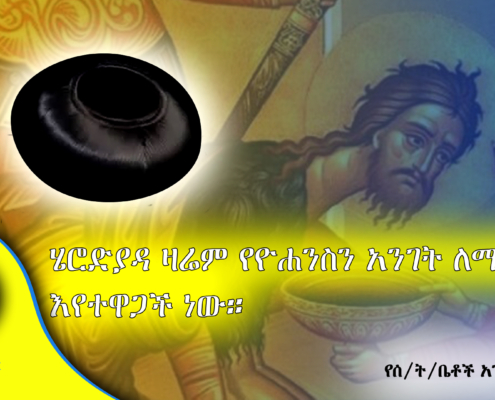 ሄሮድያዳ ዛሬም የዮሐንስን አንገት ለማስቀላት እየተዋጋች ነው።